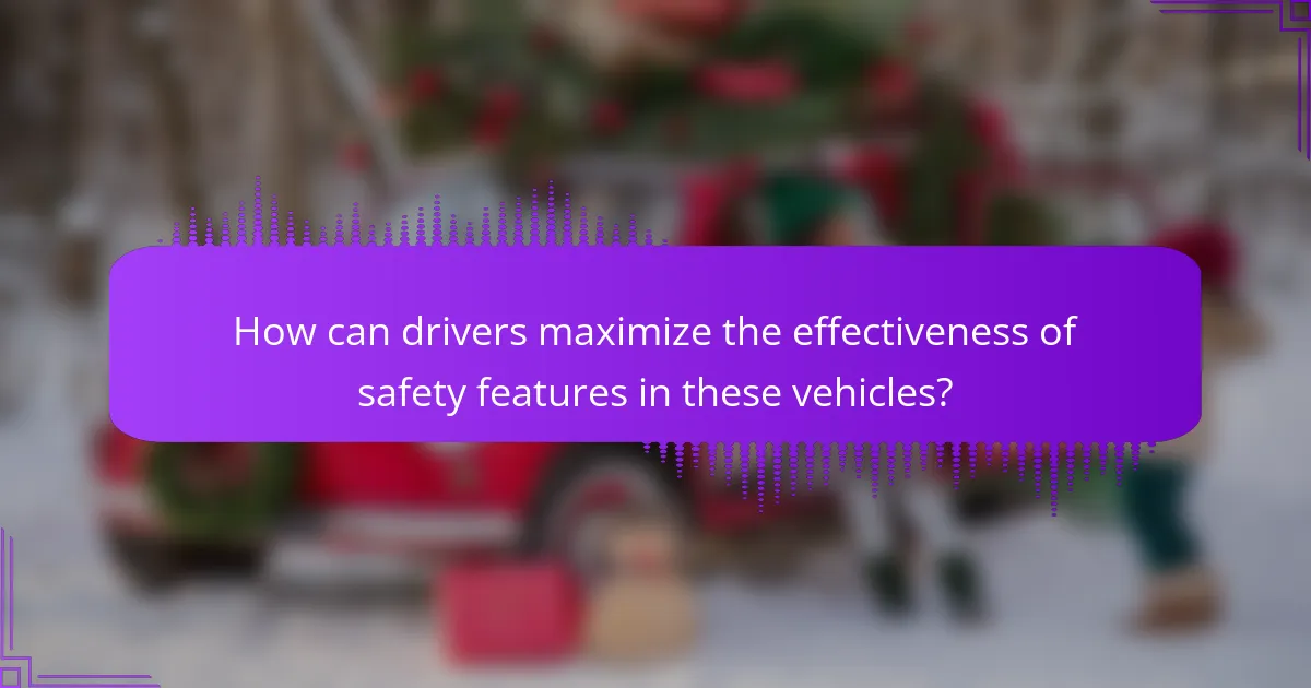 How can drivers maximize the effectiveness of safety features in these vehicles?