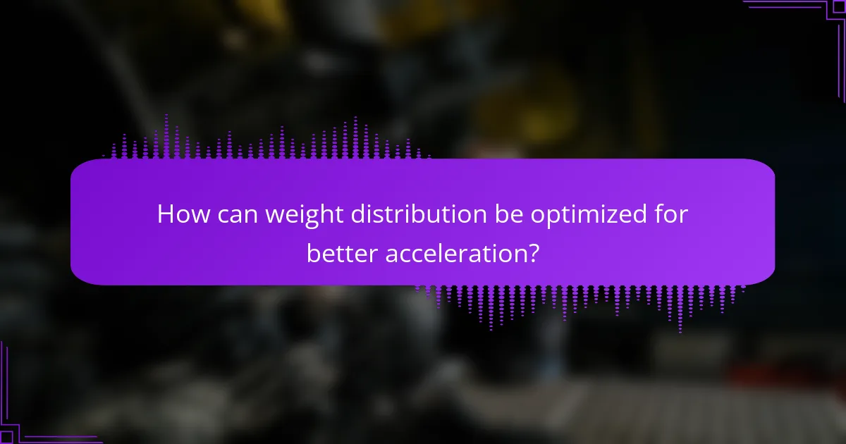 How can weight distribution be optimized for better acceleration?