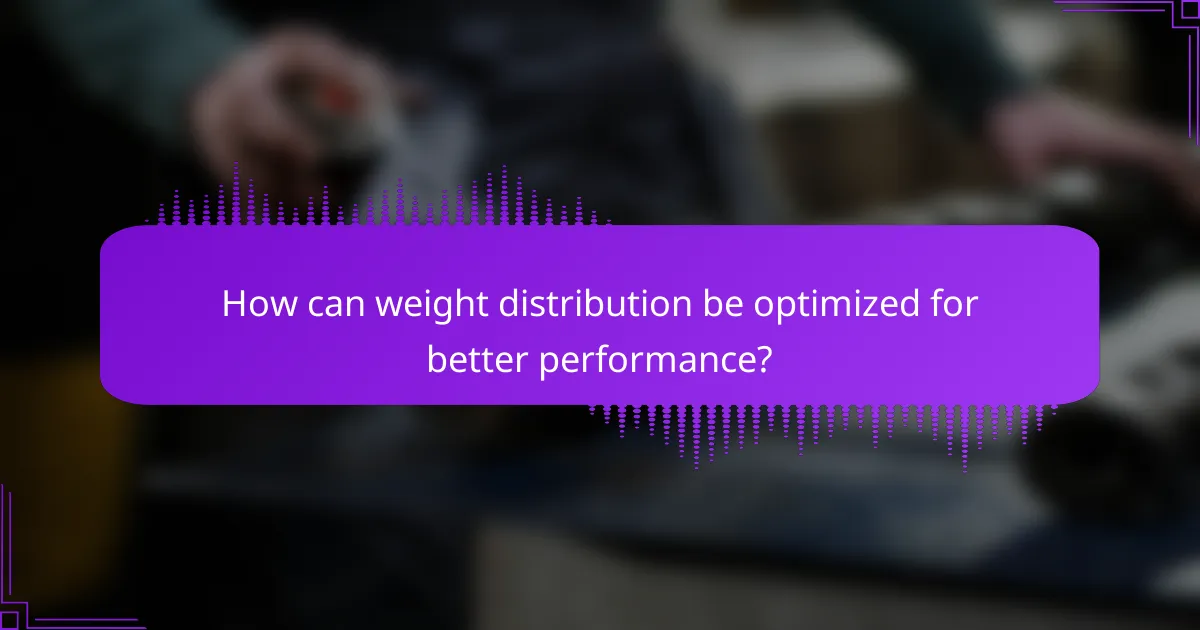 How can weight distribution be optimized for better performance?