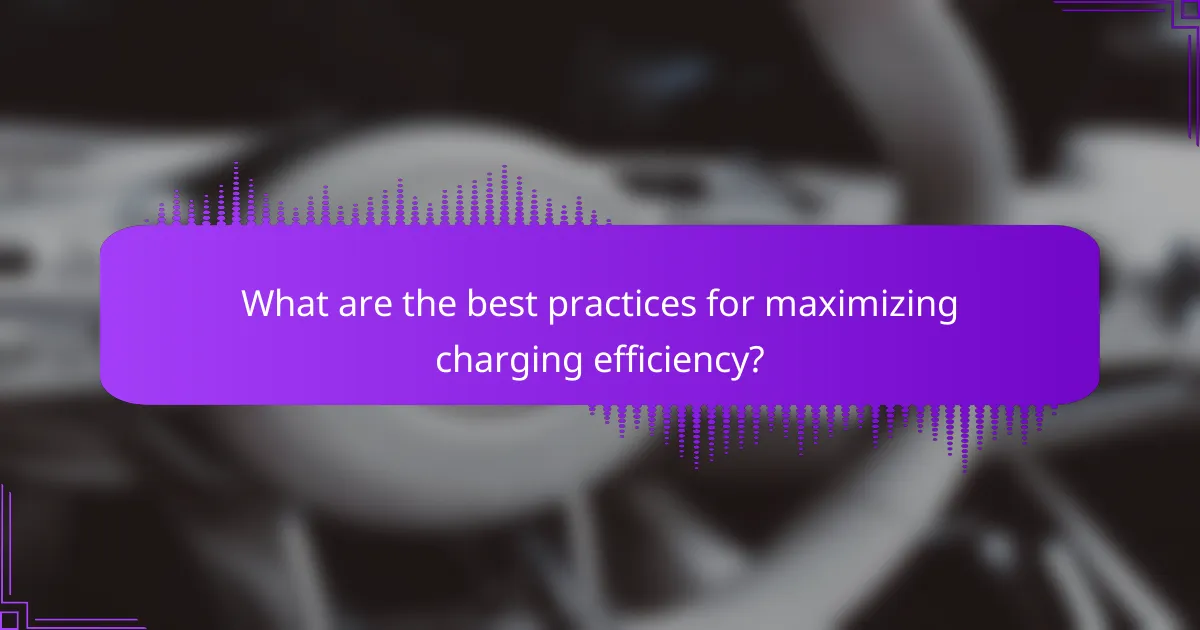 What are the best practices for maximizing charging efficiency?