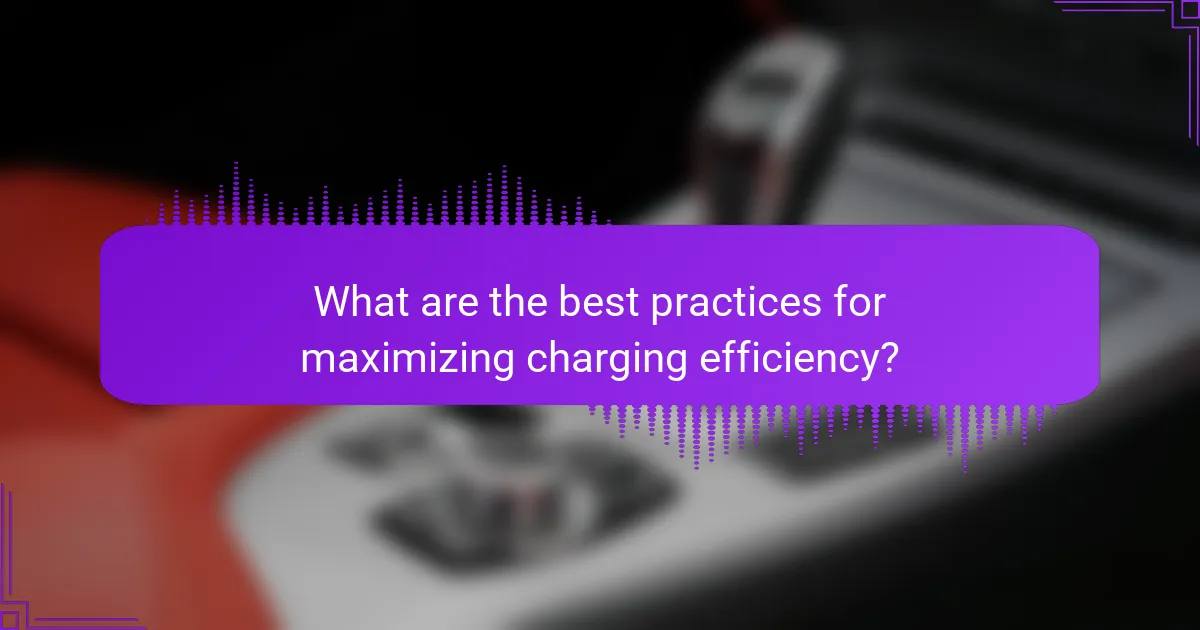 What are the best practices for maximizing charging efficiency?
