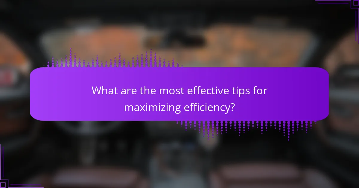 What are the most effective tips for maximizing efficiency?