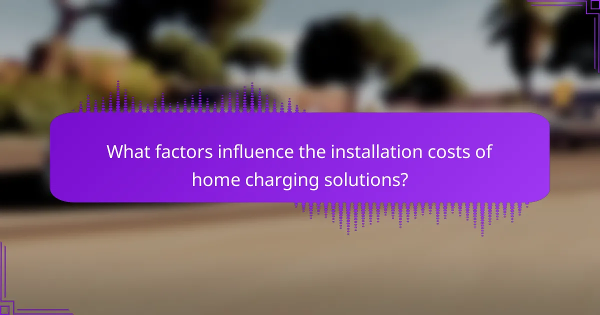 What factors influence the installation costs of home charging solutions?