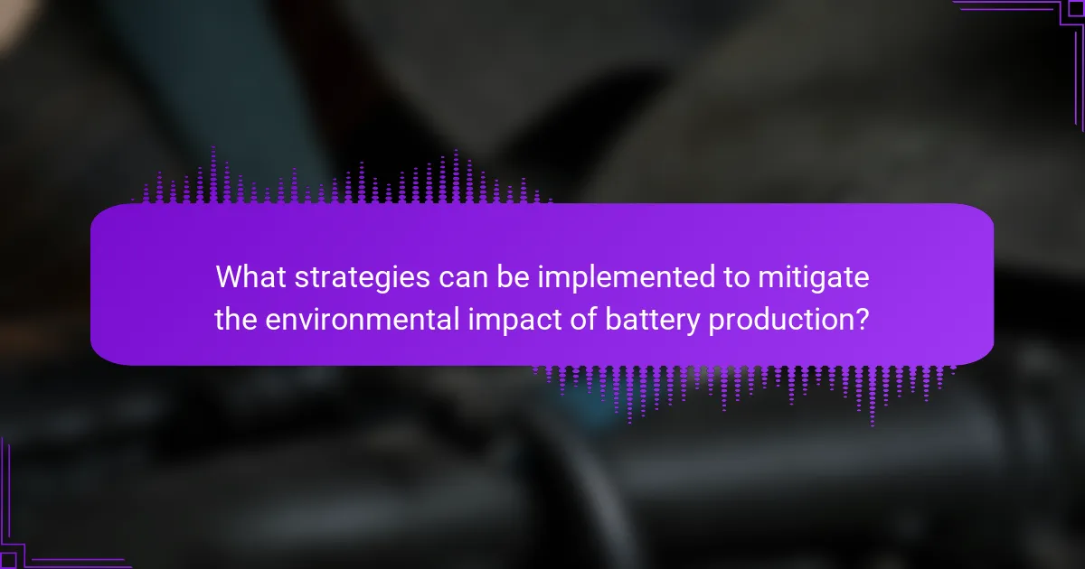What strategies can be implemented to mitigate the environmental impact of battery production?
